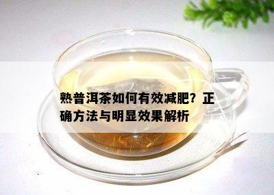 熟普洱茶怎样有效减肥？正确方法与明显效果解析