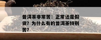 普洱茶非常苦：正常还是假货？为什么有的普洱茶特别苦？