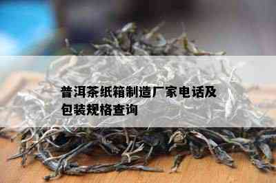 普洱茶纸箱制造厂家电话及包装规格查询