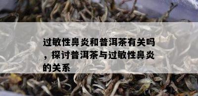 过敏性鼻炎和普洱茶有关吗，探讨普洱茶与过敏性鼻炎的关系