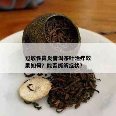 过敏性鼻炎普洱茶叶治疗效果怎样？能否缓解症状？