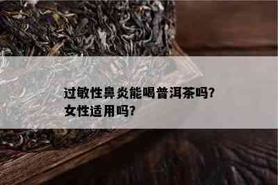 过敏性鼻炎能喝普洱茶吗？女性适用吗？