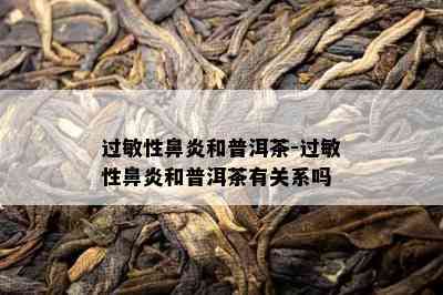 过敏性鼻炎和普洱茶-过敏性鼻炎和普洱茶有关系吗