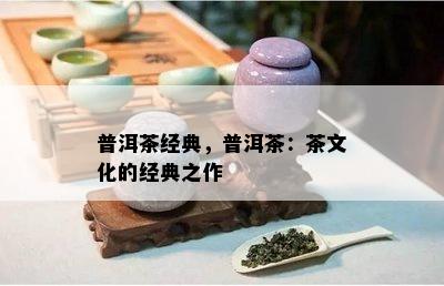 普洱茶经典，普洱茶：茶文化的经典之作