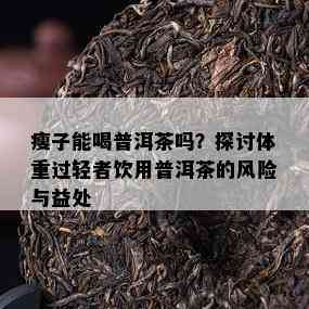 瘦子能喝普洱茶吗？探讨体重过轻者饮用普洱茶的风险与益处