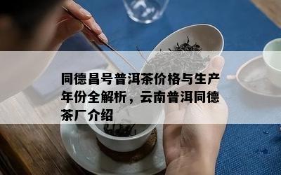 同德昌号普洱茶价格与生产年份全解析，云南普洱同德茶厂介绍