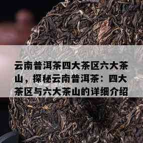 云南普洱茶四大茶区六大茶山，探秘云南普洱茶：四大茶区与六大茶山的详细介绍