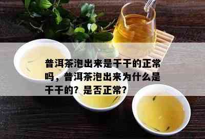 普洱茶泡出来是干干的正常吗，普洱茶泡出来为什么是干干的？是不是正常？