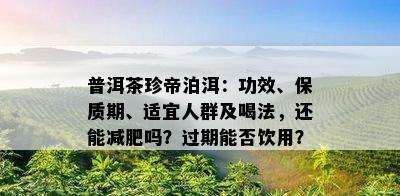 普洱茶珍帝泊洱：功效、保质期、适宜人群及喝法，还能减肥吗？过期能否饮用？