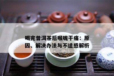 喝完普洱茶后喉咙干痛：起因、解决办法与不适感解析