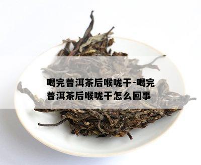 喝完普洱茶后喉咙干-喝完普洱茶后喉咙干怎么回事