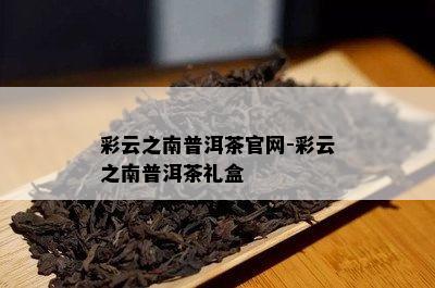 彩云之南普洱茶官网-彩云之南普洱茶礼盒