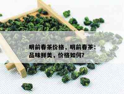 明前春茶价格，明前春茶：品味鲜美，价格如何？