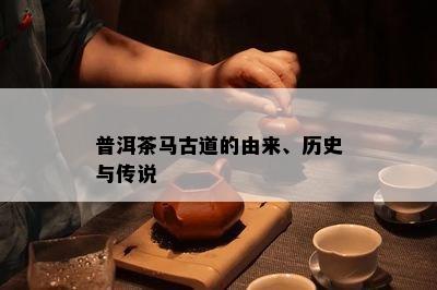 普洱茶马古道的由来、历史与传说