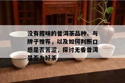 没有腥味的普洱茶品种、与牌子推荐，以及如何判断口感是否苦涩，探讨无香普洱是否为好茶