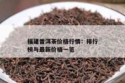 福建普洱茶价格行情：排行榜与最新价格一览