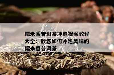 糯米香普洱茶冲泡视频教程大全：教您如何冲泡美味的糯米香普洱茶