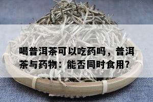 喝普洱茶可以吃吗，普洱茶与物：能否同时食用？