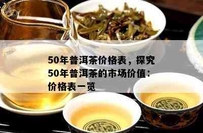 50年普洱茶价格表，探究50年普洱茶的市场价值：价格表一览