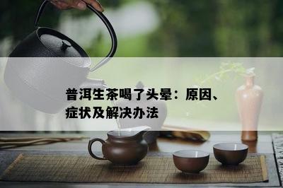 普洱生茶喝了头晕：起因、症状及解决办法