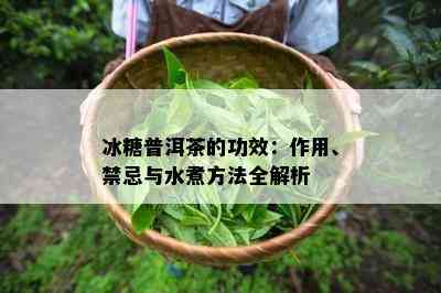 冰糖普洱茶的功效：作用、禁忌与水煮方法全解析