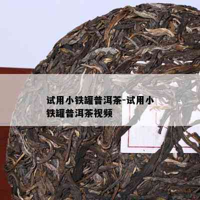 试用小铁罐普洱茶-试用小铁罐普洱茶视频