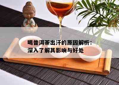 喝普洱茶出汗的原因解析：深入了解其影响与好处