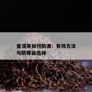 普洱茶如何防潮：有效方法与防霉袋选择