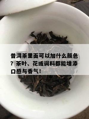 普洱茶里面可以加什么颜色？茶叶、花或调料都能增添口感与香气！