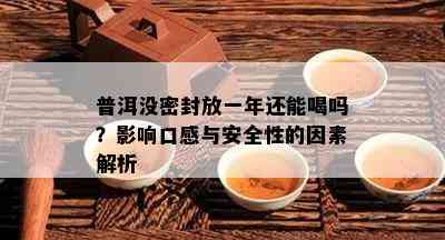 普洱没密封放一年还能喝吗？影响口感与安全性的因素解析