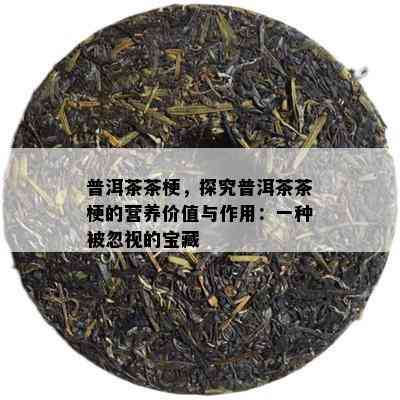 普洱茶茶梗，探究普洱茶茶梗的营养价值与作用：一种被忽视的宝藏