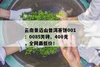 云南景迈山普洱茶饼001：0085芳砖、400克，全网更低价！