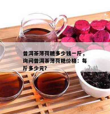 普洱茶薄荷糖多少钱一斤，询问普洱茶薄荷糖价格：每斤多少元？