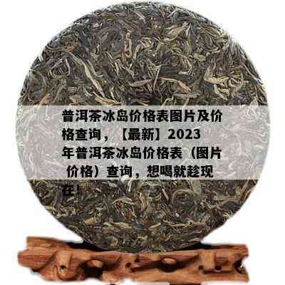 普洱茶冰岛价格表图片及价格查询，【最新】2023年普洱茶冰岛价格表（图片 价格）查询，想喝就趁现在！