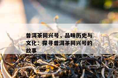 普洱茶同兴号，品味历史与文化：探寻普洱茶同兴号的故事