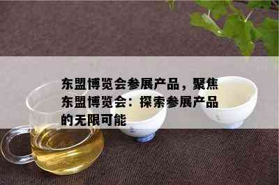 东盟博览会参展产品，聚焦东盟博览会：探索参展产品的无限可能