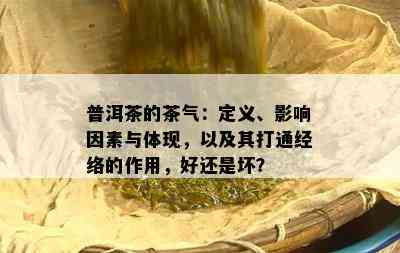 普洱茶的茶气：定义、作用因素与体现，以及其打通经络的作用，好还是坏？