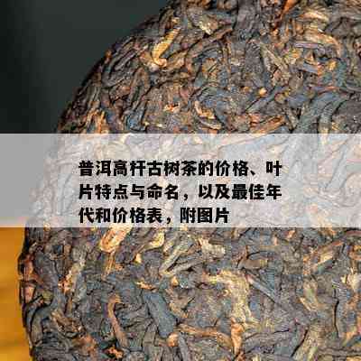 普洱高杆古树茶的价格、叶片特点与命名，以及更佳年代和价格表，附图片