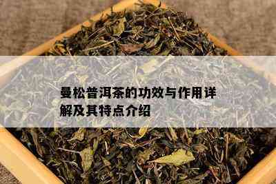 曼松普洱茶的功效与作用详解及其特点介绍