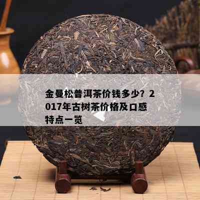 金曼松普洱茶价钱多少？2017年古树茶价格及口感特点一览