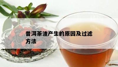 普洱茶渣产生的起因及过滤方法