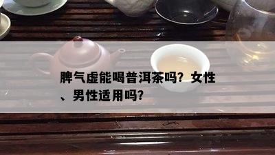 脾气虚能喝普洱茶吗？女性、男性适用吗？