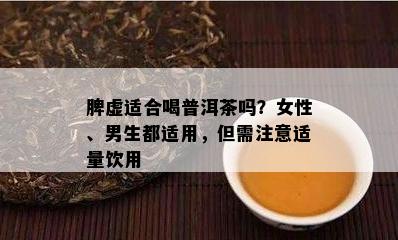 脾虚适合喝普洱茶吗？女性、男生都适用，但需留意适量饮用