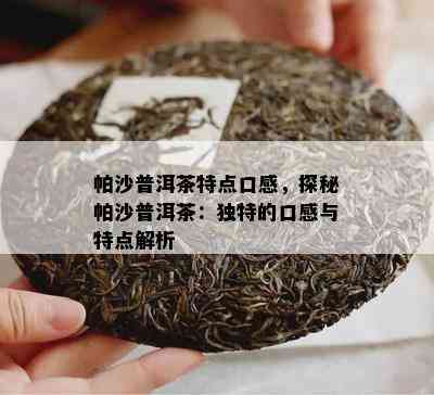 帕沙普洱茶特点口感，探秘帕沙普洱茶：独特的口感与特点解析