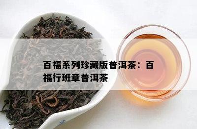 百福系列珍藏版普洱茶：百福行班章普洱茶