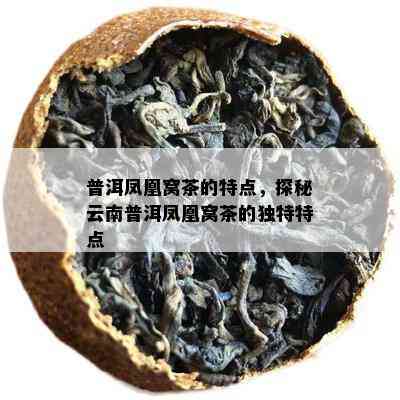 普洱凤凰窝茶的特点，探秘云南普洱凤凰窝茶的独特特点