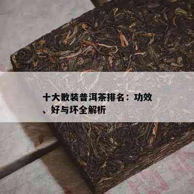 十大散装普洱茶排名：功效、好与坏全解析