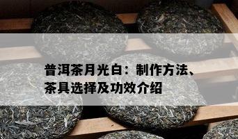 普洱茶月光白：制作方法、茶具选择及功效介绍