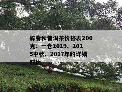 醉春秋普洱茶价格表200克：一仓2019、2015中秋、2017年的详细对比