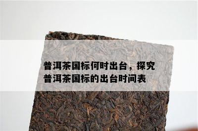 普洱茶国标何时出台，探究普洱茶国标的出台时间表